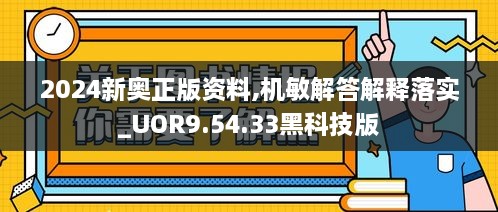 2024新奧正版資料,機(jī)敏解答解釋落實_UOR9.54.33黑科技版