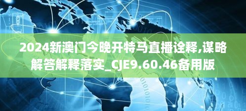 2024新澳門今晚開特馬直播詮釋,謀略解答解釋落實_CJE9.60.46備用版