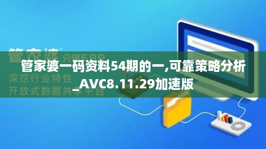 管家婆一碼資料54期的一,可靠策略分析_AVC8.11.29加速版