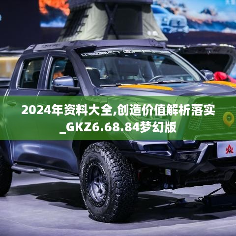 2024年資料大全,創(chuàng)造價值解析落實_GKZ6.68.84夢幻版