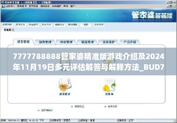 7777788888管家婆精準版游戲介紹及2024年11月19日多元評估解答與解釋方法_BUD7.18.91精選版