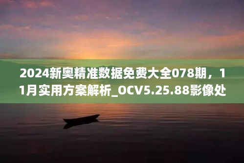 2024新奧精準(zhǔn)數(shù)據(jù)免費(fèi)大全078期，11月實(shí)用方案解析_OCV5.25.88影像處理版