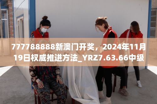 777788888新澳門開獎(jiǎng)，2024年11月19日權(quán)威推進(jìn)方法_YRZ7.63.66中級(jí)版