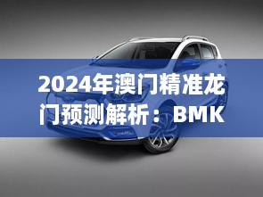 2024年澳門精準龍門預(yù)測解析：BMK5.26.32桌面版的科學(xué)解讀（11月19日）