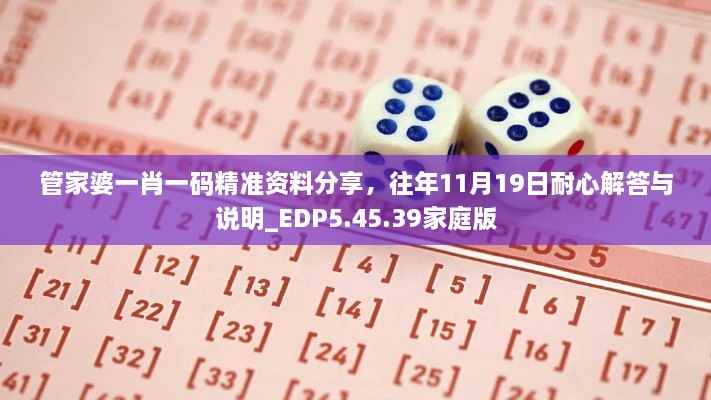 管家婆一肖一碼精準(zhǔn)資料分享，往年11月19日耐心解答與說明_EDP5.45.39家庭版