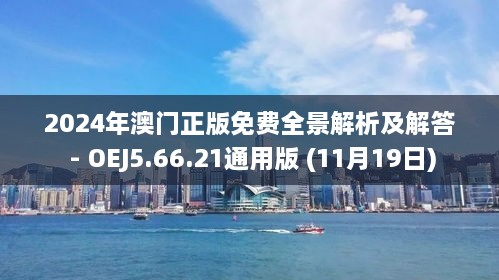 2024年澳門正版免費(fèi)全景解析及解答 - OEJ5.66.21通用版 (11月19日)