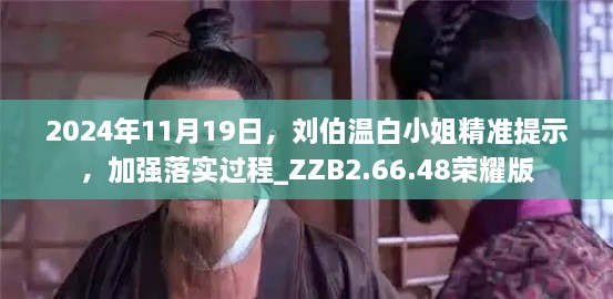 2024年11月19日，劉伯溫白小姐精準(zhǔn)提示，加強(qiáng)落實(shí)過程_ZZB2.66.48榮耀版