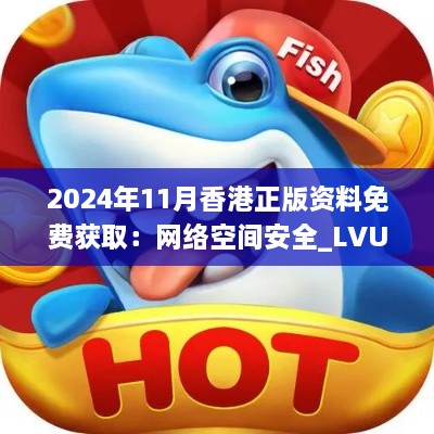 2024年11月香港正版資料免費獲?。壕W(wǎng)絡空間安全_LVU4.78.28榮耀版