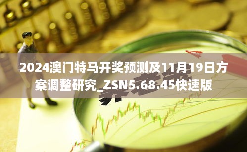 2024澳門特馬開獎預測及11月19日方案調(diào)整研究_ZSN5.68.45快速版