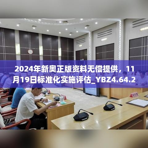 2024年新奧正版資料無償提供，11月19日標(biāo)準(zhǔn)化實(shí)施評(píng)估_YBZ4.64.22極速版