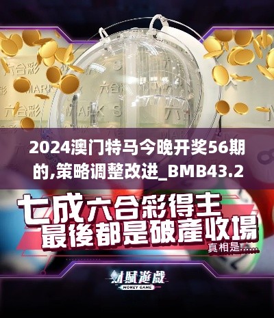 2024澳門特馬今晚開獎56期的,策略調(diào)整改進(jìn)_BMB43.268科技版