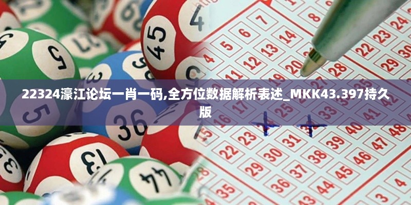 22324濠江論壇一肖一碼,全方位數(shù)據(jù)解析表述_MKK43.397持久版