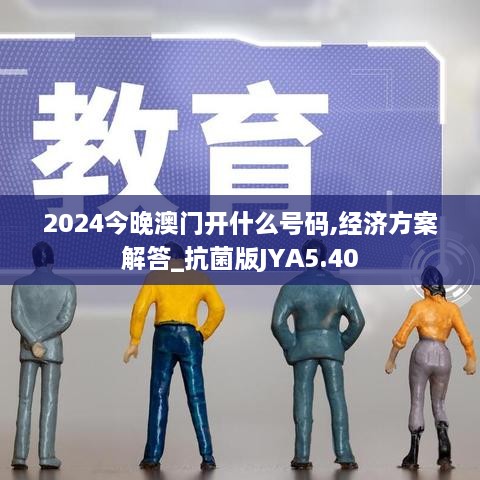 2024今晚澳門開什么號(hào)碼,經(jīng)濟(jì)方案解答_抗菌版JYA5.40