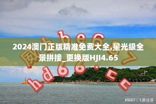 2024澳門正版精準(zhǔn)免費(fèi)大全,星光級全景拼接_更換版HJI4.65