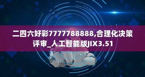 二四六好彩7777788888,合理化決策評審_人工智能版JIX3.51