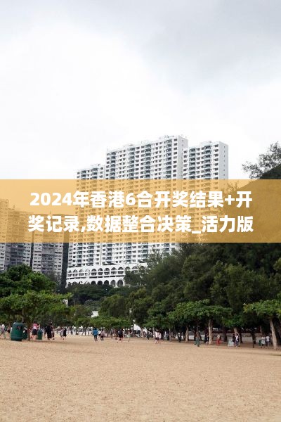 2024年香港6合開獎結果+開獎記錄,數據整合決策_活力版SKN7.68