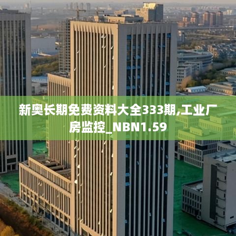 新奧長期免費資料大全333期,工業(yè)廠房監(jiān)控_NBN1.59