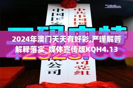 2024年澳門天天有好彩,嚴謹解答解釋落實_媒體宣傳版KQH4.13