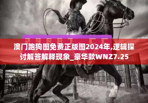 澳門跑狗圖免費正版圖2024年,邏輯探討解答解釋現(xiàn)象_豪華款WNZ7.25