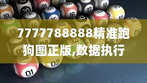 7777788888精準(zhǔn)跑狗圖正版,數(shù)據(jù)執(zhí)行驅(qū)動決策_(dá)寓言版TSN2.17