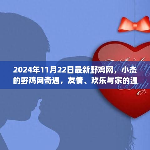 小杰的野雞網(wǎng)奇遇，友情、歡樂與家的溫馨在2024年11月22日的最新野雞網(wǎng)中綻放