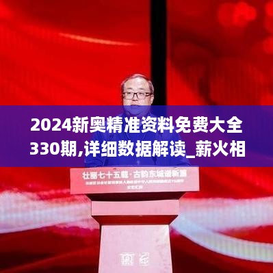 2024新奧精準資料免費大全330期,詳細數(shù)據(jù)解讀_薪火相傳版AGO11.4