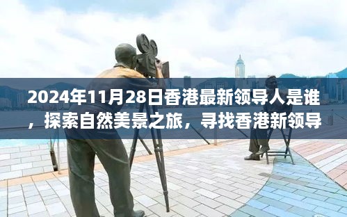 2024年11月28日香港最新領(lǐng)導(dǎo)人是誰，探索自然美景之旅，尋找香港新領(lǐng)導(dǎo)人的旅程，與內(nèi)心的寧靜相伴