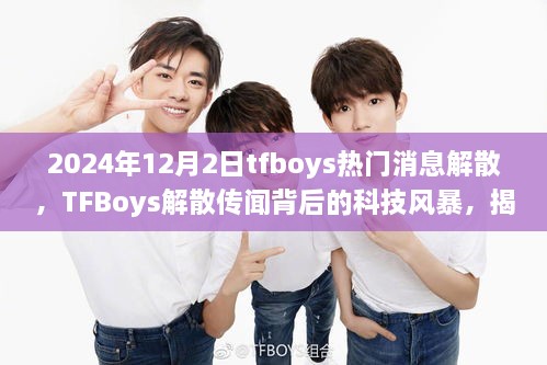 2024年12月2日tfboys熱門(mén)消息解散，TFBoys解散傳聞背后的科技風(fēng)暴，揭秘全新智能生活體驗(yàn)產(chǎn)品，引領(lǐng)未來(lái)潮流