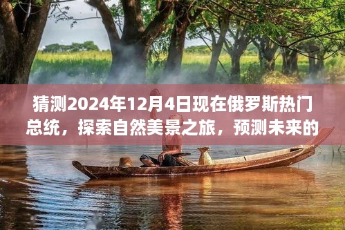 猜測(cè)2024年12月4日現(xiàn)在俄羅斯熱門總統(tǒng)，探索自然美景之旅，預(yù)測(cè)未來的俄羅斯熱門總統(tǒng)與我們的心靈之旅