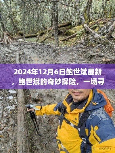 鮑世斌的奇妙探險之旅，尋找內(nèi)心平靜的風(fēng)景之旅（2024年12月6日最新）