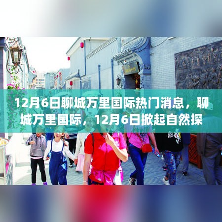 聊城萬里國際，自然探索熱潮與心靈平靜之旅的奇妙啟程（12月6日熱門消息）