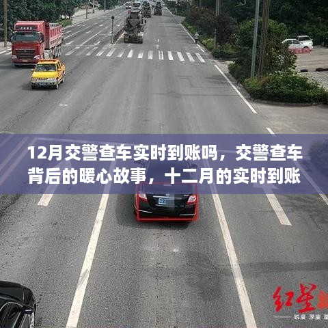 12月交警查車實(shí)時(shí)到賬嗎，交警查車背后的暖心故事，十二月的實(shí)時(shí)到賬不僅僅是罰款