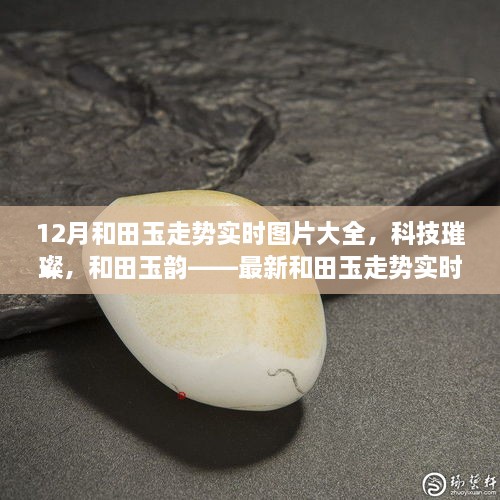 科技引領潮流，和田玉走勢實時圖片大全，展現(xiàn)璀璨韻味與最新智能風采