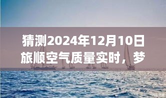 夢想起航，預(yù)見未來藍(lán)天，旅順空氣質(zhì)量改善與自我成長的力量——2024年12月10日旅順空氣質(zhì)量實(shí)時(shí)觀察與預(yù)測