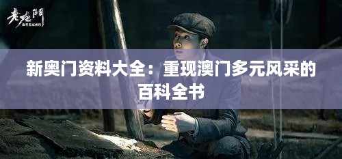 新奧門資料大全：重現(xiàn)澳門多元風(fēng)采的百科全書