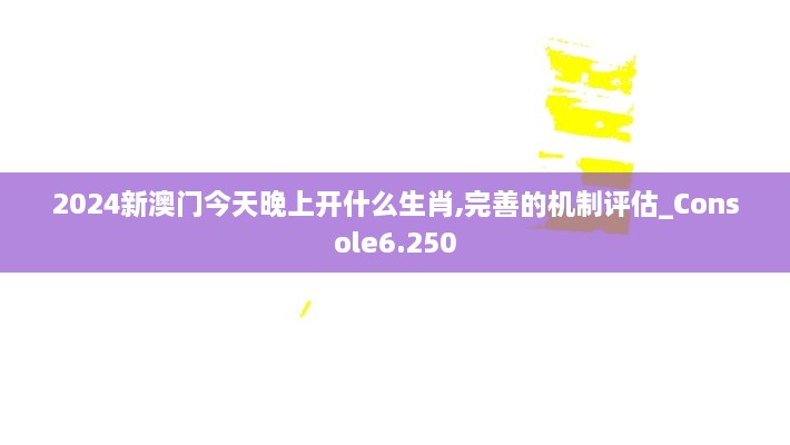 2024新澳門今天晚上開什么生肖,完善的機制評估_Console6.250