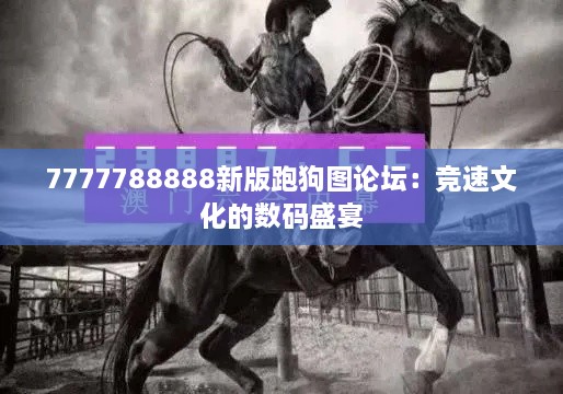 7777788888新版跑狗圖論壇：競(jìng)速文化的數(shù)碼盛宴