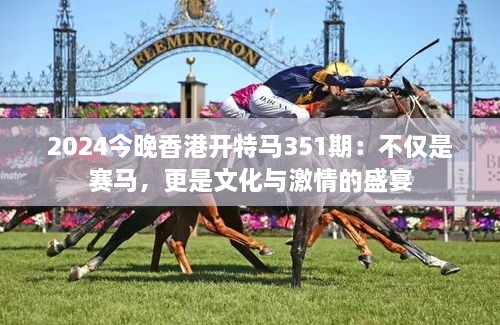 2024今晚香港開特馬351期：不僅是賽馬，更是文化與激情的盛宴