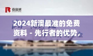 2024新澳最準(zhǔn)的免費資料 - 先行者的優(yōu)勢，洞悉行業(yè)脈搏