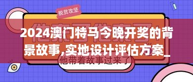 2024澳門特馬今晚開獎的背景故事,實(shí)地設(shè)計評估方案_uShop6.965