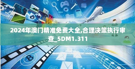 2024年澳門精準免費大全,合理決策執(zhí)行審查_5DM1.311