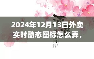 小紅書獨家揭秘，掌握外賣數據動態(tài)，輕松制作外賣實時動態(tài)圖標攻略（時間，2024年12月13日）