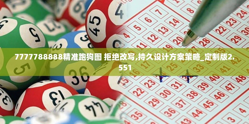 7777788888精準(zhǔn)跑狗圖 拒絕改寫,持久設(shè)計(jì)方案策略_定制版2.551