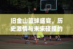 舊金山籃球盛宴，歷史激情與未來碰撞的賽場傳奇