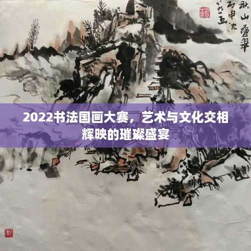 2022書法國(guó)畫大賽，藝術(shù)與文化交相輝映的璀璨盛宴