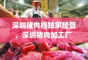 深圳豬肉檔獨(dú)家經(jīng)營，深圳豬肉加工廠 