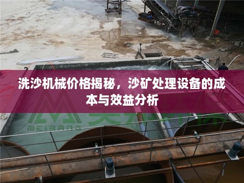 洗沙機(jī)械價格揭秘，沙礦處理設(shè)備的成本與效益分析