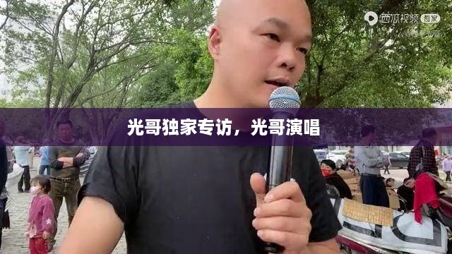 光哥獨家專訪，光哥演唱 