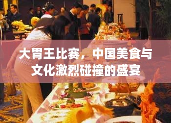 大胃王比賽，中國(guó)美食與文化激烈碰撞的盛宴