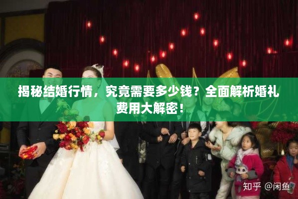 揭秘結(jié)婚行情，究竟需要多少錢？全面解析婚禮費用大解密！